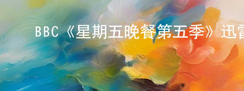 陈新慧发布BBC《星期五晚餐第五季》迅雷下载/在线观看/百度云-都市/情感-美剧天堂